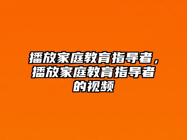 播放家庭教育指導(dǎo)者，播放家庭教育指導(dǎo)者的視頻