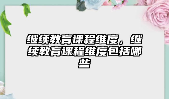 繼續(xù)教育課程維度，繼續(xù)教育課程維度包括哪些