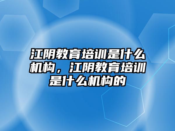 江陰教育培訓(xùn)是什么機(jī)構(gòu)，江陰教育培訓(xùn)是什么機(jī)構(gòu)的