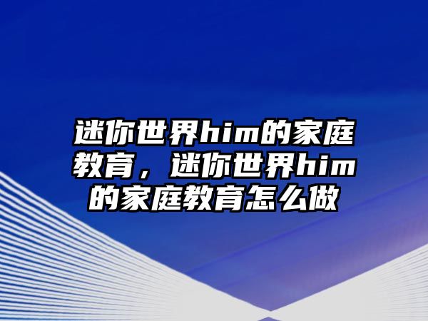 迷你世界him的家庭教育，迷你世界him的家庭教育怎么做