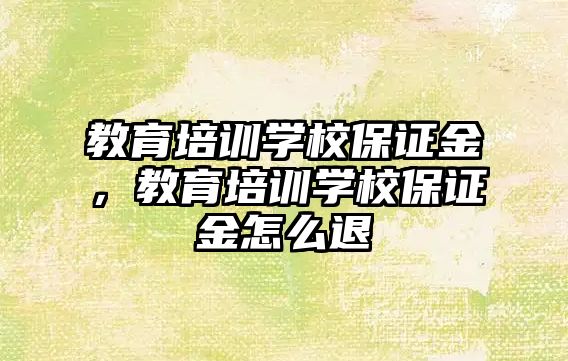 教育培訓(xùn)學(xué)校保證金，教育培訓(xùn)學(xué)校保證金怎么退