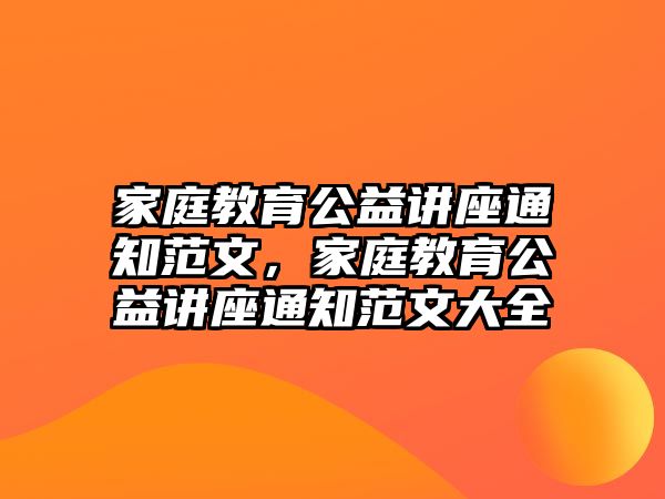 家庭教育公益講座通知范文，家庭教育公益講座通知范文大全