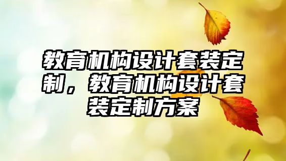 教育機(jī)構(gòu)設(shè)計(jì)套裝定制，教育機(jī)構(gòu)設(shè)計(jì)套裝定制方案