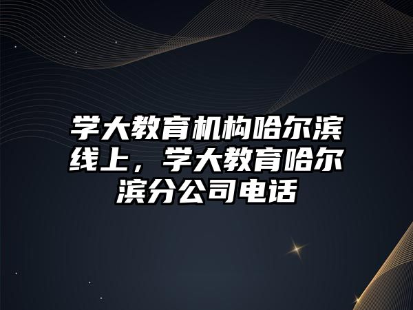 學大教育機構哈爾濱線上，學大教育哈爾濱分公司電話