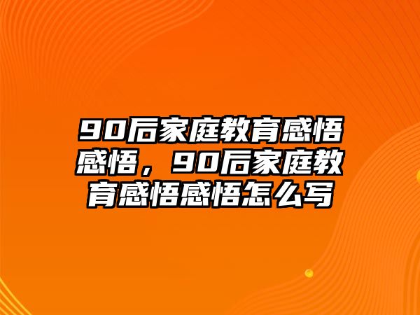 90后家庭教育感悟感悟，90后家庭教育感悟感悟怎么寫