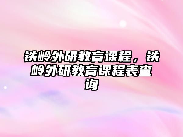 鐵嶺外研教育課程，鐵嶺外研教育課程表查詢