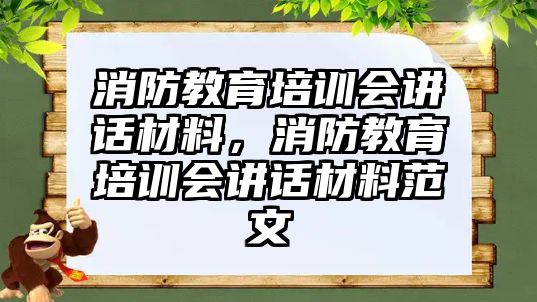 消防教育培訓會講話材料，消防教育培訓會講話材料范文