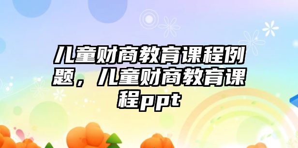 兒童財(cái)商教育課程例題，兒童財(cái)商教育課程ppt