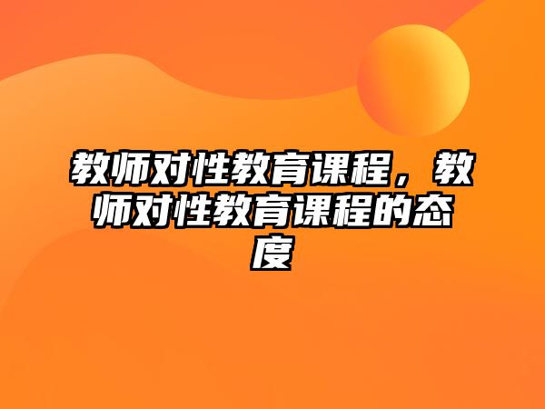 教師對性教育課程，教師對性教育課程的態(tài)度