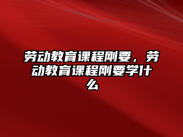 勞動教育課程剛要，勞動教育課程剛要學什么