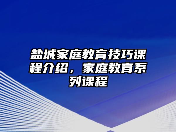 鹽城家庭教育技巧課程介紹，家庭教育系列課程