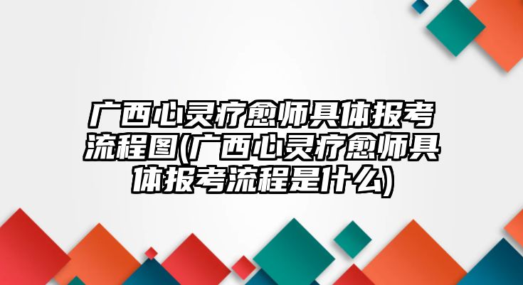 廣西心靈療愈師具體報考流程圖(廣西心靈療愈師具體報考流程是什么)