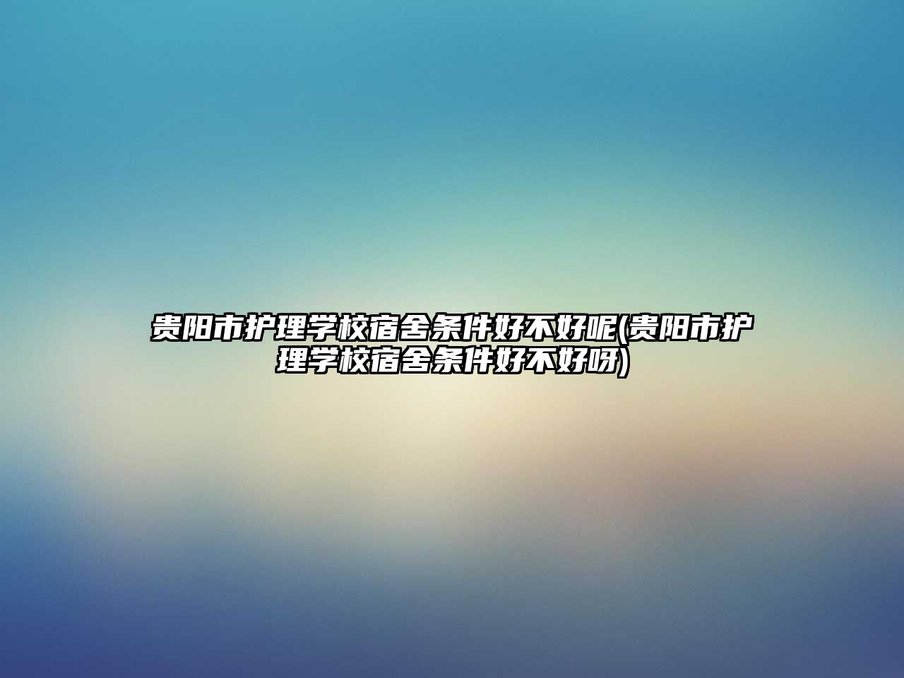 貴陽市護理學校宿舍條件好不好呢(貴陽市護理學校宿舍條件好不好呀)