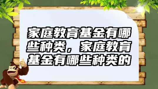 家庭教育基金有哪些種類(lèi)，家庭教育基金有哪些種類(lèi)的