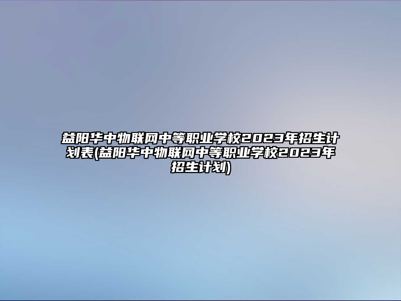 益陽華中物聯(lián)網(wǎng)中等職業(yè)學(xué)校2023年招生計(jì)劃表(益陽華中物聯(lián)網(wǎng)中等職業(yè)學(xué)校2023年招生計(jì)劃)