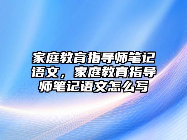 家庭教育指導師筆記語文，家庭教育指導師筆記語文怎么寫