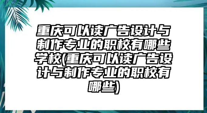 重慶可以讀廣告設(shè)計(jì)與制作專業(yè)的職校有哪些學(xué)校(重慶可以讀廣告設(shè)計(jì)與制作專業(yè)的職校有哪些)