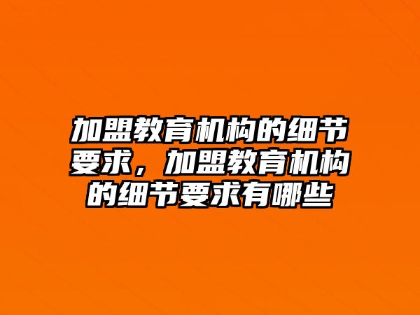 加盟教育機構的細節(jié)要求，加盟教育機構的細節(jié)要求有哪些