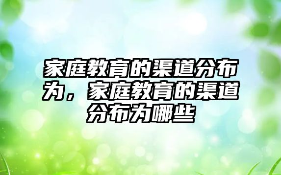 家庭教育的渠道分布為，家庭教育的渠道分布為哪些