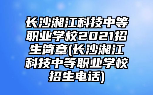 長沙湘江科技中等職業(yè)學(xué)校2021招生簡章(長沙湘江科技中等職業(yè)學(xué)校招生電話)