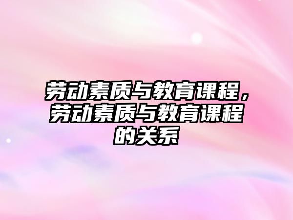 勞動(dòng)素質(zhì)與教育課程，勞動(dòng)素質(zhì)與教育課程的關(guān)系