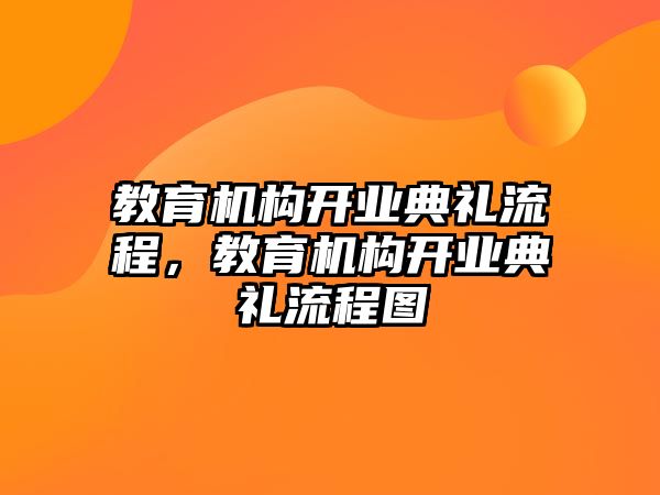 教育機(jī)構(gòu)開業(yè)典禮流程，教育機(jī)構(gòu)開業(yè)典禮流程圖