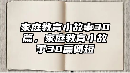 家庭教育小故事30篇，家庭教育小故事30篇簡(jiǎn)短