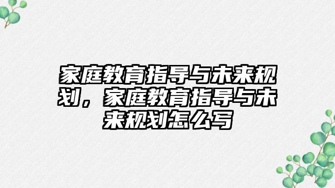 家庭教育指導(dǎo)與未來規(guī)劃，家庭教育指導(dǎo)與未來規(guī)劃怎么寫