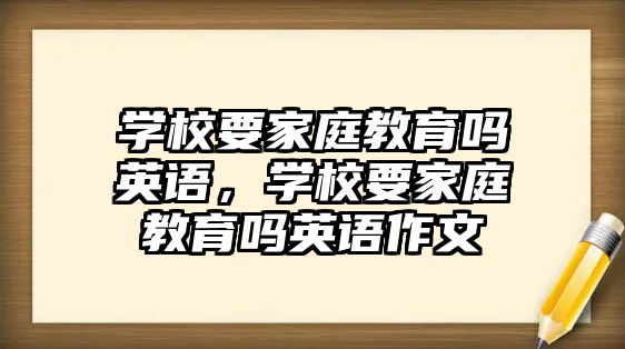 學校要家庭教育嗎英語，學校要家庭教育嗎英語作文