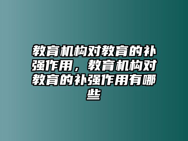 教育機(jī)構(gòu)對(duì)教育的補(bǔ)強(qiáng)作用，教育機(jī)構(gòu)對(duì)教育的補(bǔ)強(qiáng)作用有哪些