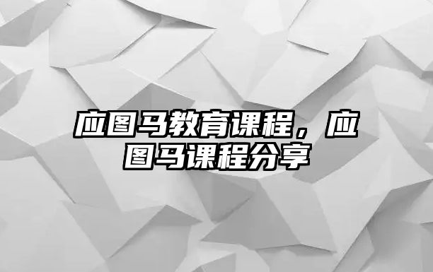 應(yīng)圖馬教育課程，應(yīng)圖馬課程分享