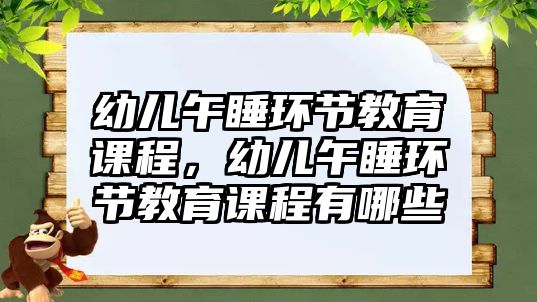 幼兒午睡環(huán)節(jié)教育課程，幼兒午睡環(huán)節(jié)教育課程有哪些