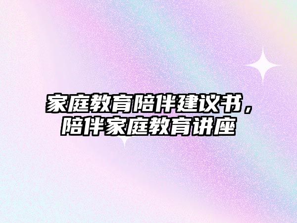 家庭教育陪伴建議書，陪伴家庭教育講座