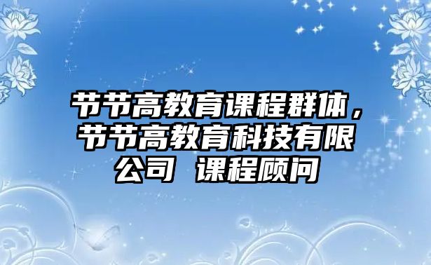 節(jié)節(jié)高教育課程群體，節(jié)節(jié)高教育科技有限公司 課程顧問(wèn)