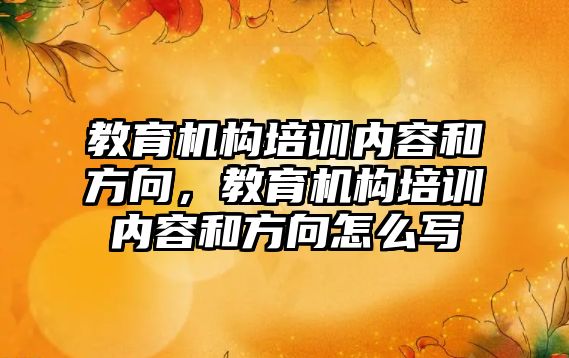 教育機構培訓內(nèi)容和方向，教育機構培訓內(nèi)容和方向怎么寫