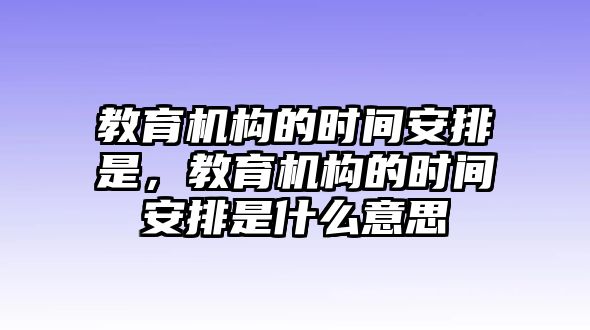 教育機構(gòu)的時間安排是，教育機構(gòu)的時間安排是什么意思