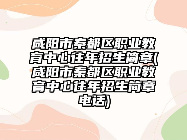 咸陽市秦都區(qū)職業(yè)教育中心往年招生簡章(咸陽市秦都區(qū)職業(yè)教育中心往年招生簡章電話)