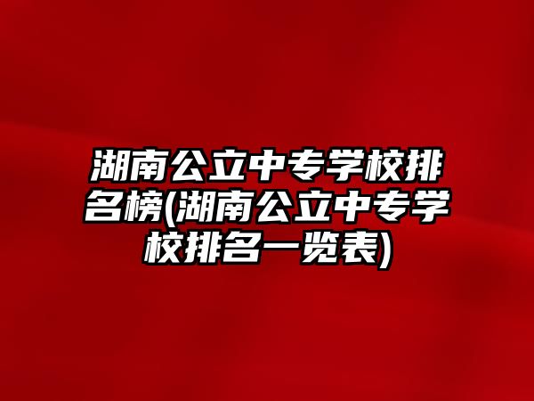 湖南公立中專學(xué)校排名榜(湖南公立中專學(xué)校排名一覽表)