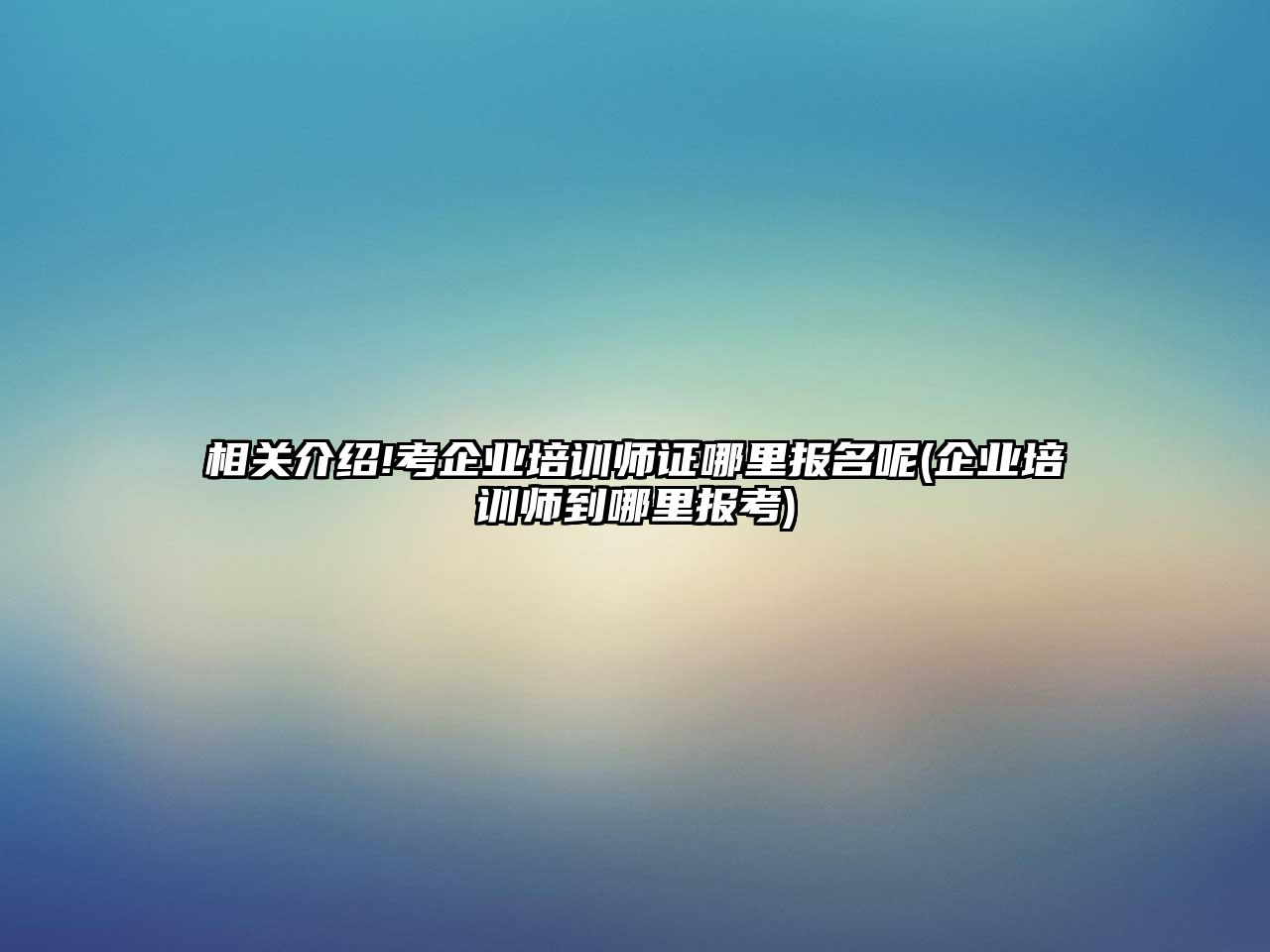 相關介紹!考企業(yè)培訓師證哪里報名呢(企業(yè)培訓師到哪里報考)