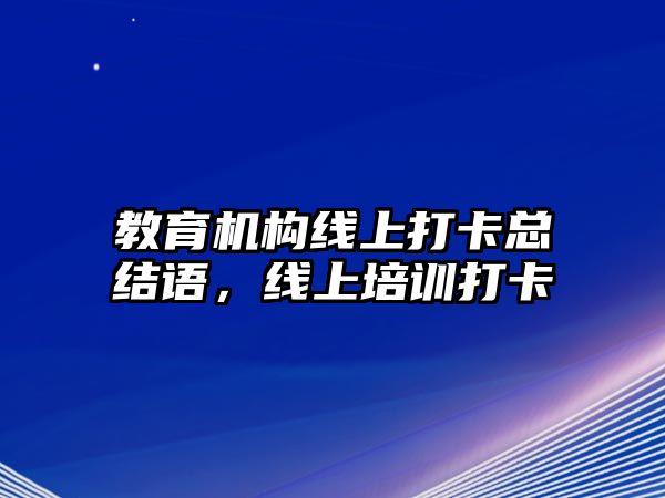 教育機構(gòu)線上打卡總結(jié)語，線上培訓(xùn)打卡