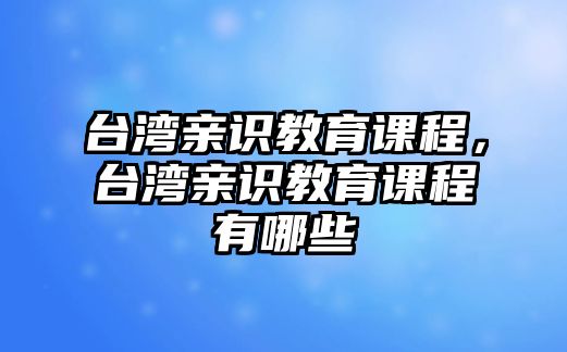 臺灣親識教育課程，臺灣親識教育課程有哪些