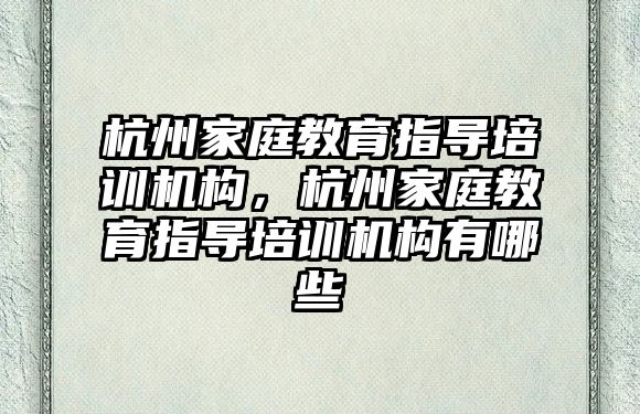 杭州家庭教育指導培訓機構(gòu)，杭州家庭教育指導培訓機構(gòu)有哪些