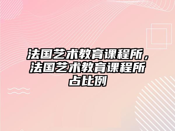 法國(guó)藝術(shù)教育課程所，法國(guó)藝術(shù)教育課程所占比例