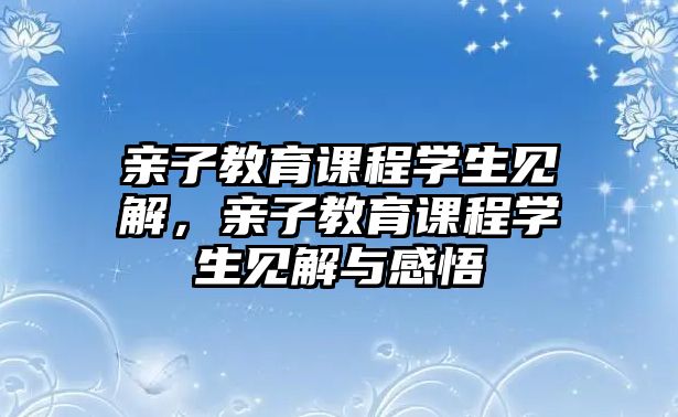 親子教育課程學(xué)生見解，親子教育課程學(xué)生見解與感悟