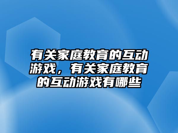 有關(guān)家庭教育的互動游戲，有關(guān)家庭教育的互動游戲有哪些