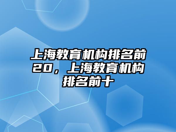 上海教育機構(gòu)排名前20，上海教育機構(gòu)排名前十