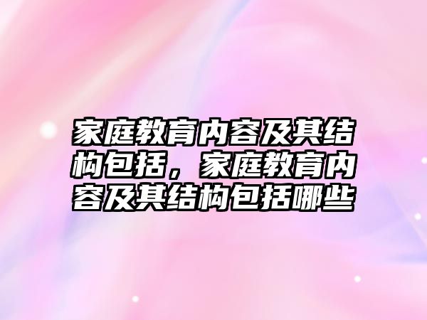 家庭教育內(nèi)容及其結構包括，家庭教育內(nèi)容及其結構包括哪些