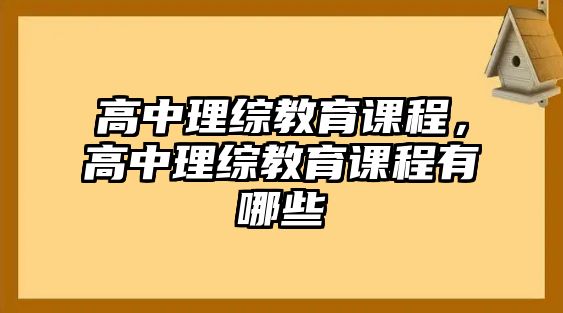 高中理綜教育課程，高中理綜教育課程有哪些