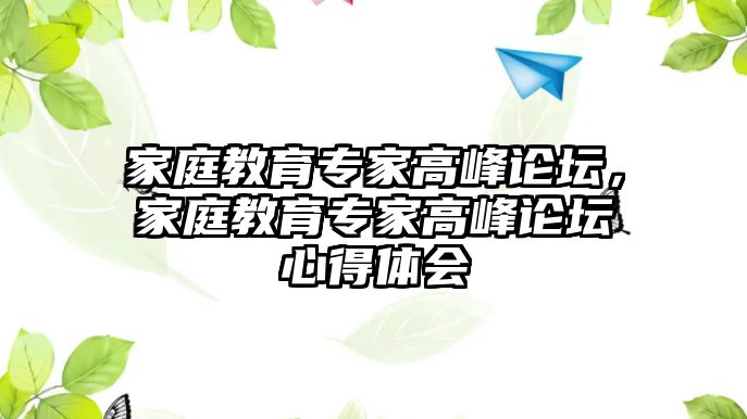 家庭教育專家高峰論壇，家庭教育專家高峰論壇心得體會(huì)