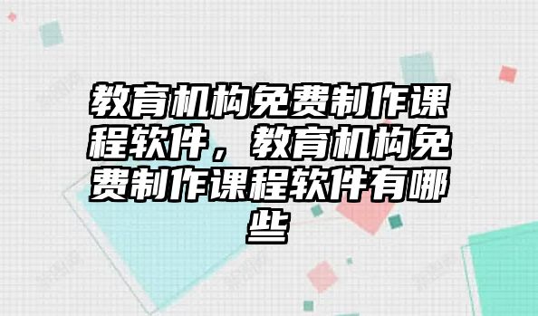 教育機(jī)構(gòu)免費(fèi)制作課程軟件，教育機(jī)構(gòu)免費(fèi)制作課程軟件有哪些